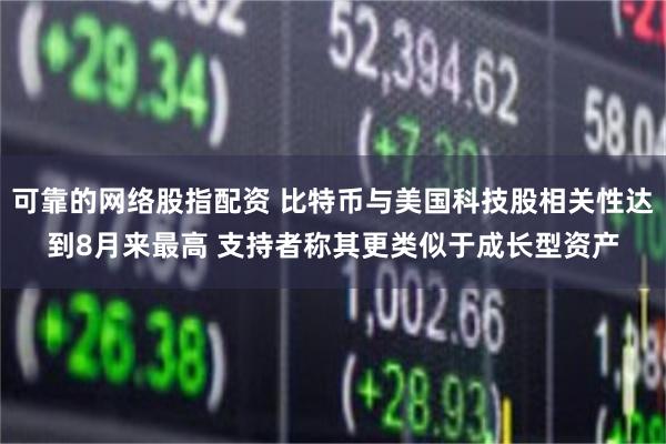 可靠的网络股指配资 比特币与美国科技股相关性达到8月来最高 支持者称其更类似于成长型资产