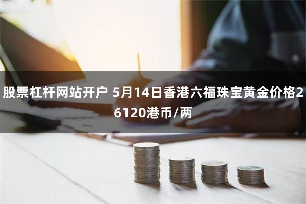 股票杠杆网站开户 5月14日香港六福珠宝黄金价格26120港币/两