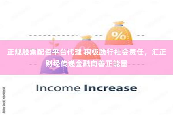 正规股票配资平台代理 积极践行社会责任，汇正财经传递金融向善正能量