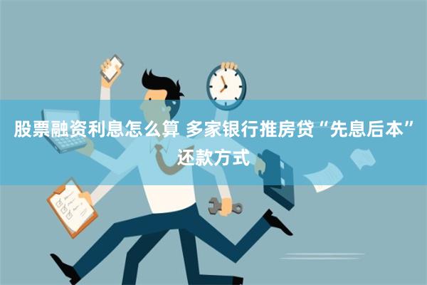 股票融资利息怎么算 多家银行推房贷“先息后本”还款方式