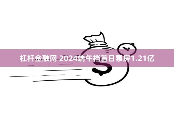 杠杆金融网 2024端午档首日票房1.21亿