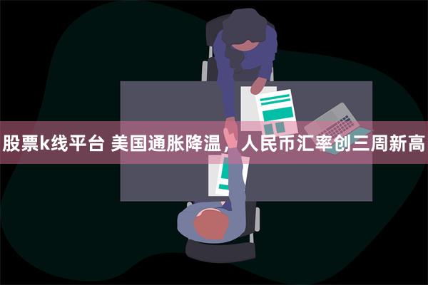 股票k线平台 美国通胀降温，人民币汇率创三周新高