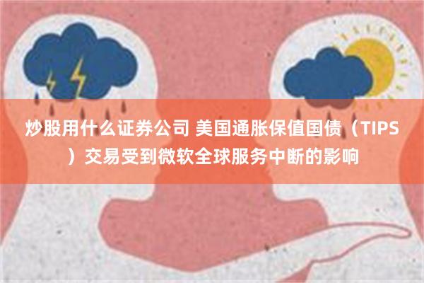 炒股用什么证券公司 美国通胀保值国债（TIPS）交易受到微软全球服务中断的影响