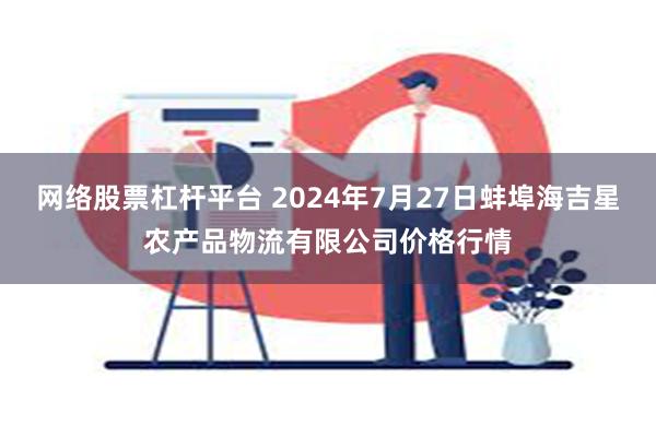 网络股票杠杆平台 2024年7月27日蚌埠海吉星农产品物流有限公司价格行情