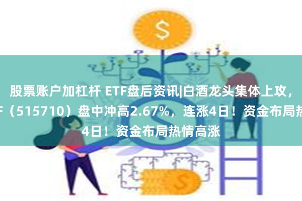 股票账户加杠杆 ETF盘后资讯|白酒龙头集体上攻，食品ETF（515710）盘中冲高2.67%，连涨4日！资金布局热情高涨