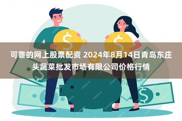 可靠的网上股票配资 2024年8月14日青岛东庄头蔬菜批发市场有限公司价格行情