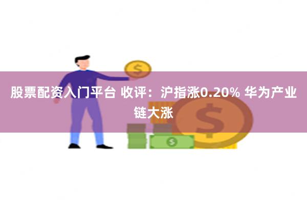 股票配资入门平台 收评：沪指涨0.20% 华为产业链大涨