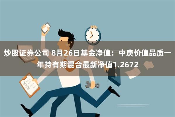 炒股证券公司 8月26日基金净值：中庚价值品质一年持有期混合最新净值1.2672