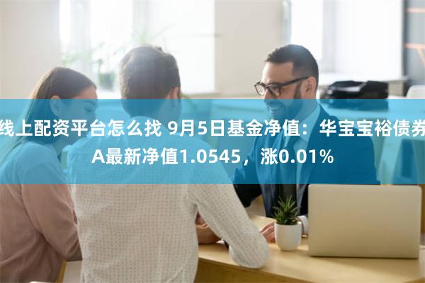 线上配资平台怎么找 9月5日基金净值：华宝宝裕债券A最新净值1.0545，涨0.01%