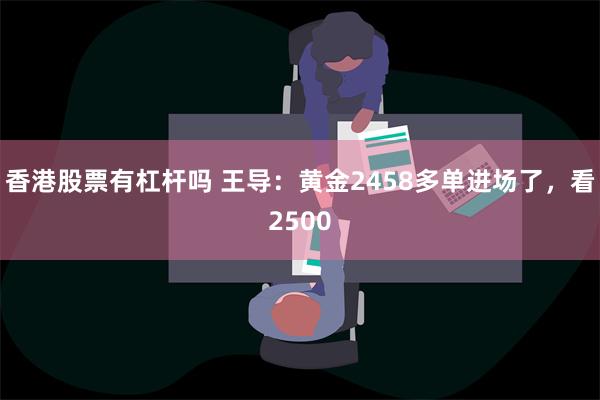 香港股票有杠杆吗 王导：黄金2458多单进场了，看2500