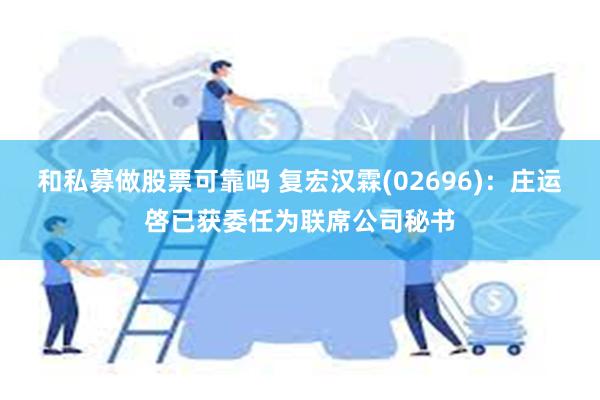 和私募做股票可靠吗 复宏汉霖(02696)：庄运啓已获委任为联席公司秘书