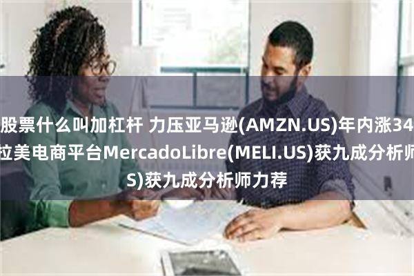 股票什么叫加杠杆 力压亚马逊(AMZN.US)年内涨34%！ 拉美电商平台MercadoLibre(MELI.US)获九成分析师力荐