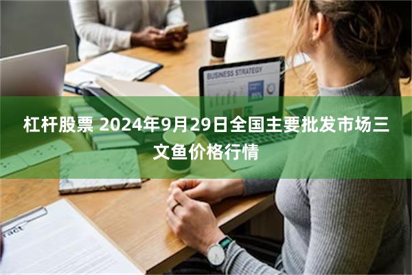 杠杆股票 2024年9月29日全国主要批发市场三文鱼价格行情