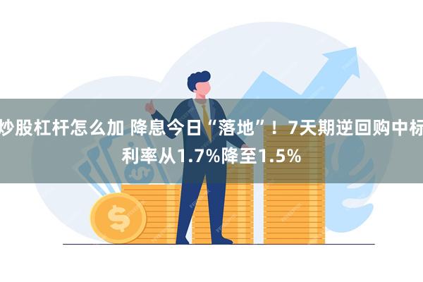 炒股杠杆怎么加 降息今日“落地”！7天期逆回购中标利率从1.7%降至1.5%