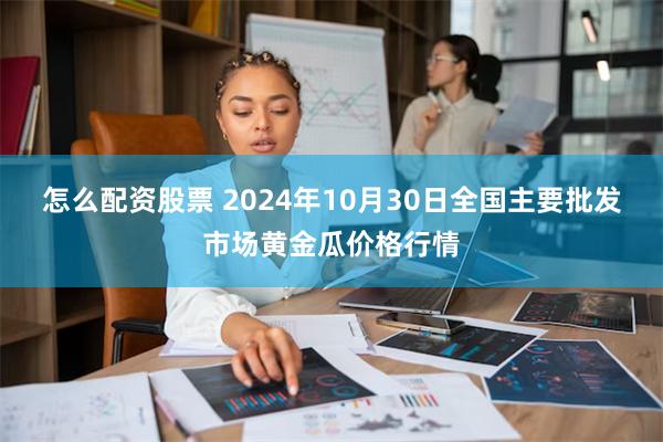 怎么配资股票 2024年10月30日全国主要批发市场黄金瓜价格行情