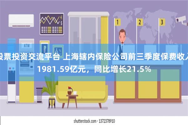 股票投资交流平台 上海辖内保险公司前三季度保费收入1981.59亿元，同比增长21.5%