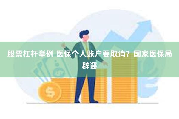 股票杠杆举例 医保个人账户要取消？国家医保局辟谣