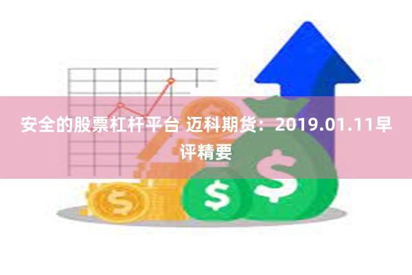 安全的股票杠杆平台 迈科期货：2019.01.11早评精要