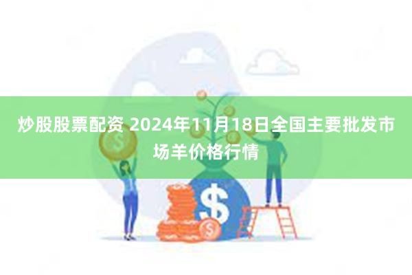 炒股股票配资 2024年11月18日全国主要批发市场羊价格行情