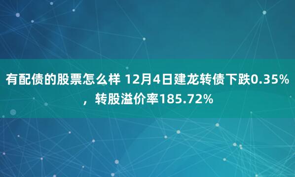 有配债的股票怎么样 12月4日建龙转债下跌0.35%，转股溢价率185.72%