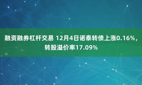 融资融券杠杆交易 12月4日诺泰转债上涨0.16%，转股溢价率17.09%