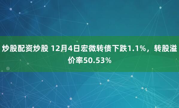 炒股配资炒股 12月4日宏微转债下跌1.1%，转股溢价率50.53%