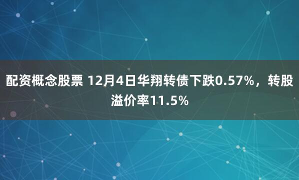 配资概念股票 12月4日华翔转债下跌0.57%，转股溢价率11.5%