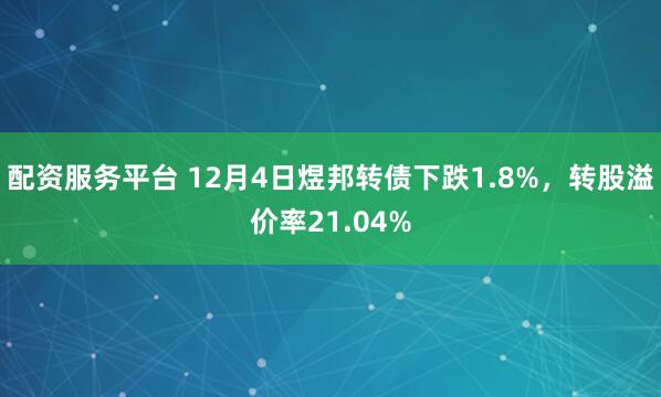 配资服务平台 12月4日煜邦转债下跌1.8%，转股溢价率21.04%