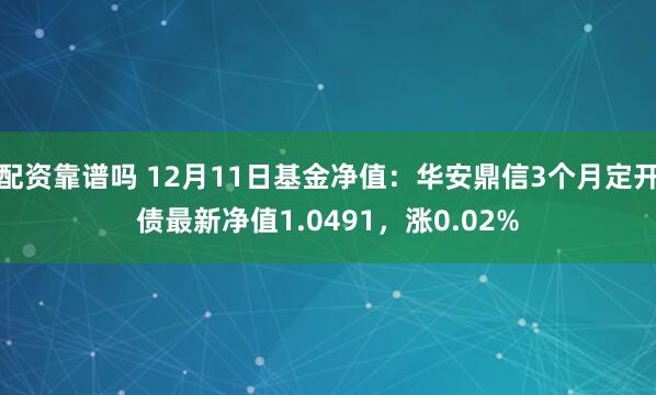 配资靠谱吗 12月11日基金净值：华安鼎信3个月定开债最新净值1.0491，涨0.02%