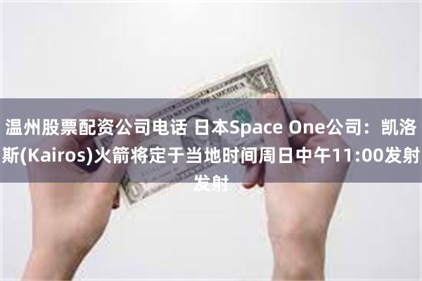 温州股票配资公司电话 日本Space One公司：凯洛斯(Kairos)火箭将定于当地时间周日中午11:00发射