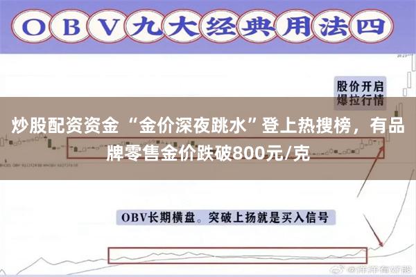 炒股配资资金 “金价深夜跳水”登上热搜榜，有品牌零售金价跌破800元/克