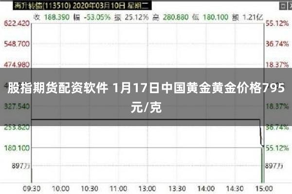 股指期货配资软件 1月17日中国黄金黄金价格795元/克