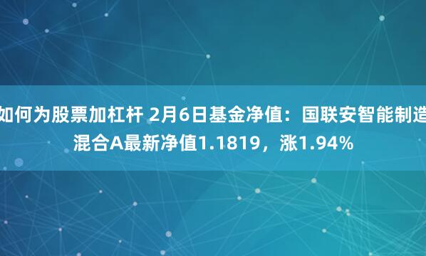 如何为股票加杠杆 2月6日基金净值：国联安智能制造混合A最新净值1.1819，涨1.94%