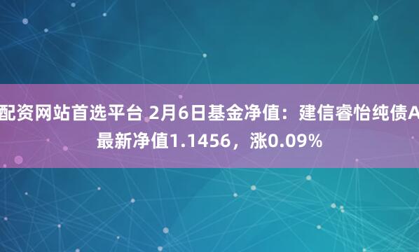 配资网站首选平台 2月6日基金净值：建信睿怡纯债A最新净值1.1456，涨0.09%