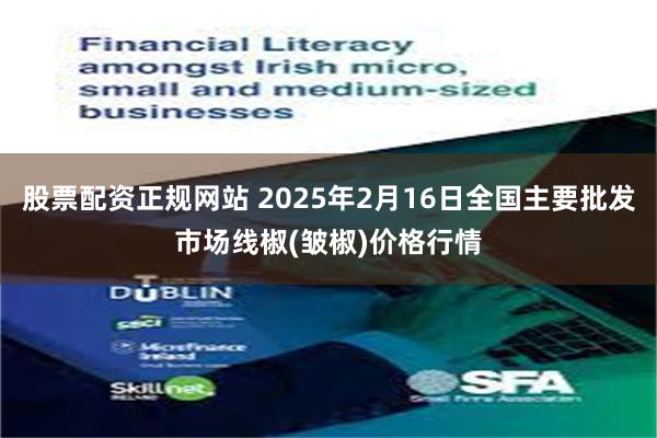 股票配资正规网站 2025年2月16日全国主要批发市场线椒(皱椒)价格行情