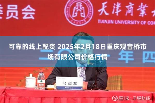 可靠的线上配资 2025年2月18日重庆观音桥市场有限公司价格行情