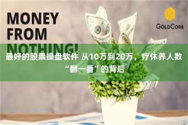 最好的股票操盘软件 从10万到20万，疗休养人数“翻一番”的背后