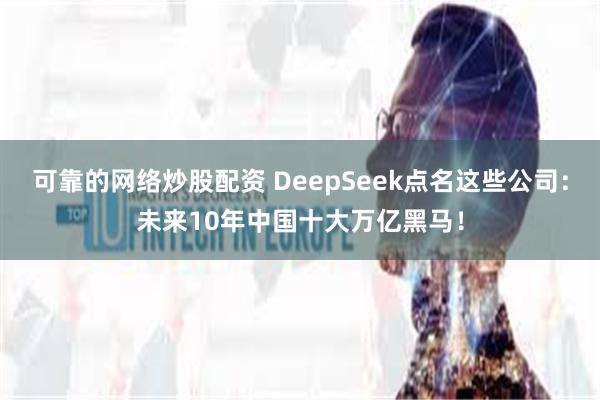 可靠的网络炒股配资 DeepSeek点名这些公司：未来10年中国十大万亿黑马！