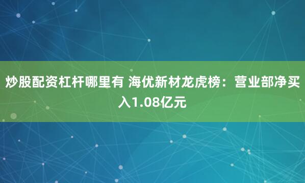 炒股配资杠杆哪里有 海优新材龙虎榜：营业部净买入1.08亿元